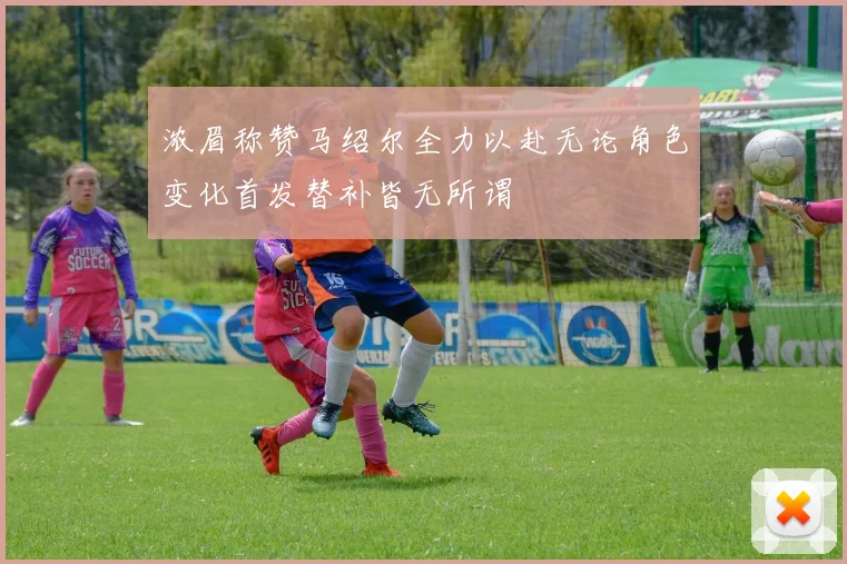 浓眉称赞马绍尔全力以赴无论角色变化首发替补皆无所谓