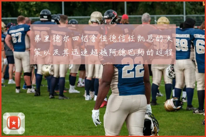 弗里德尔回忆舍伍德信任凯恩的决策以及其迅速超越阿德巴约的过程