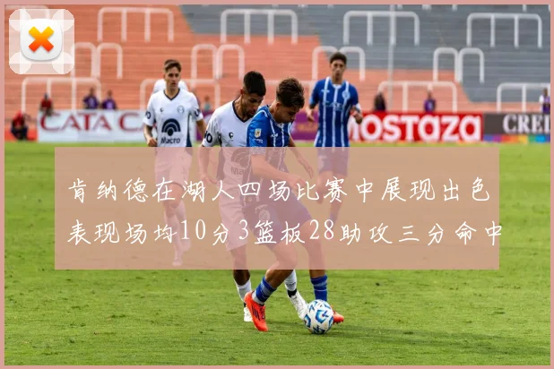 肯纳德在湖人四场比赛中展现出色表现场均10分3篮板28助攻三分命中率高达46