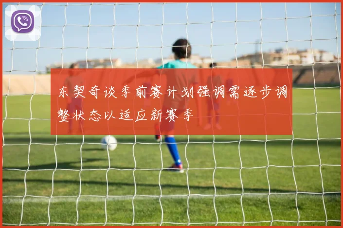 东契奇谈季前赛计划强调需逐步调整状态以适应新赛季