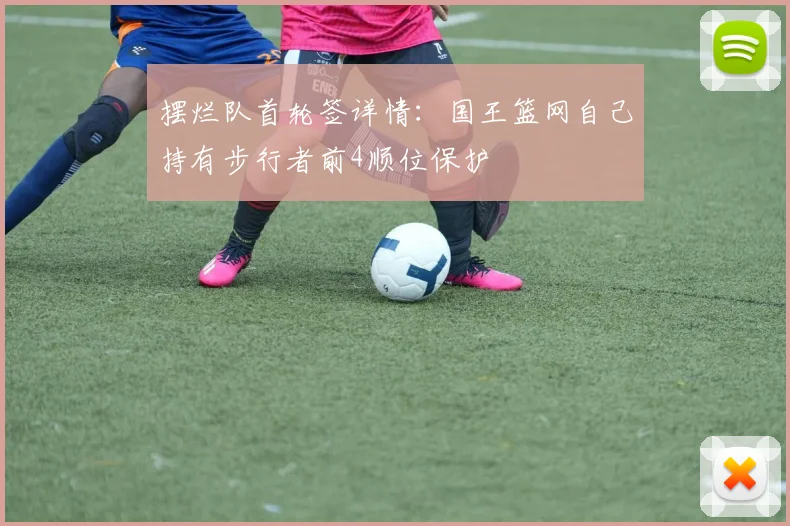 摆烂队首轮签详情：国王篮网自己持有步行者前4顺位保护