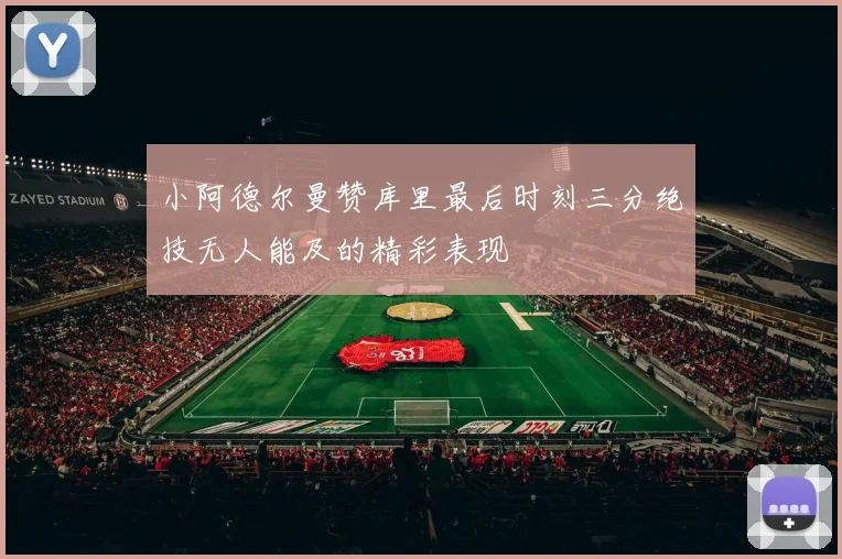 小阿德尔曼赞库里最后时刻三分绝技无人能及的精彩表现