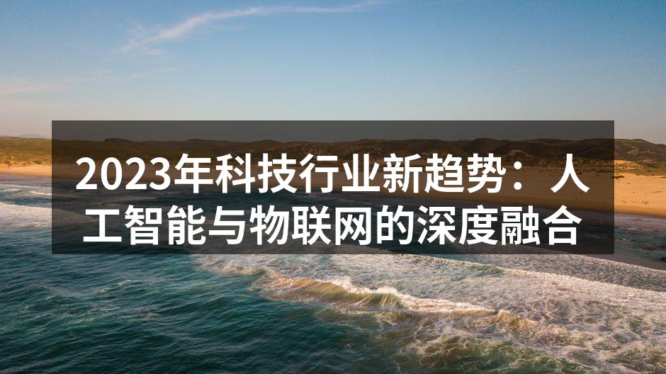2023年科技行业新趋势：人工智能与物联网的深度融合