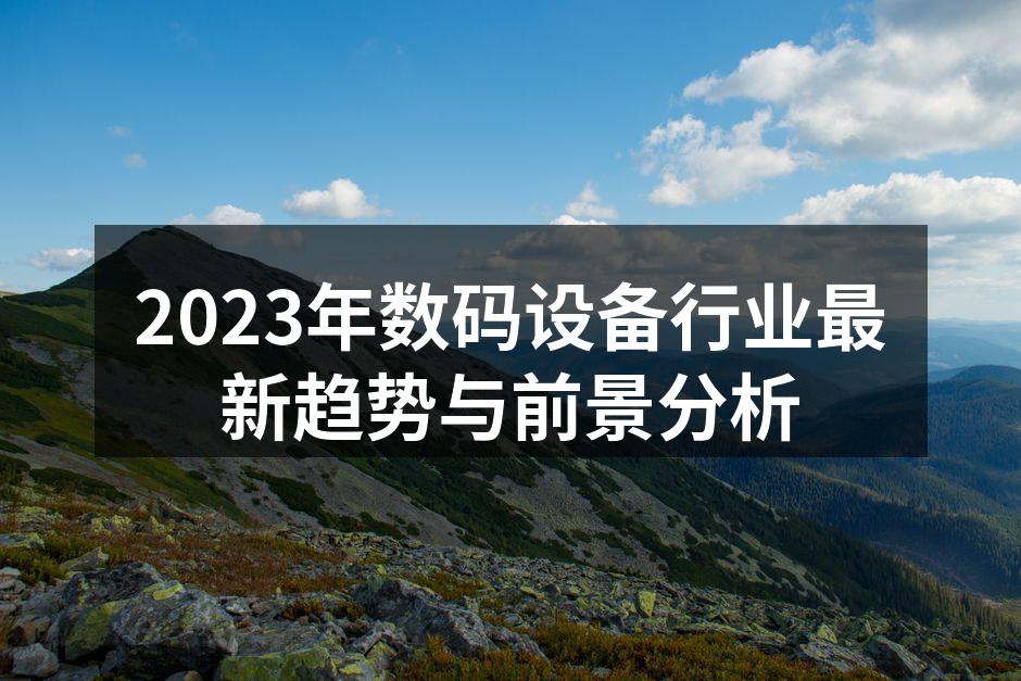 2023年数码设备行业最新趋势与前景分析