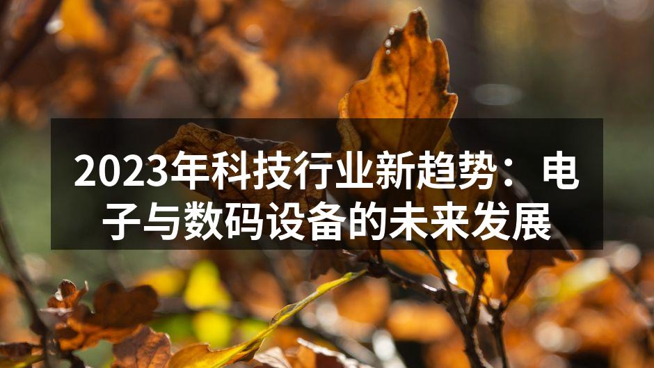 2023年科技行业新趋势：电子与数码设备的未来发展