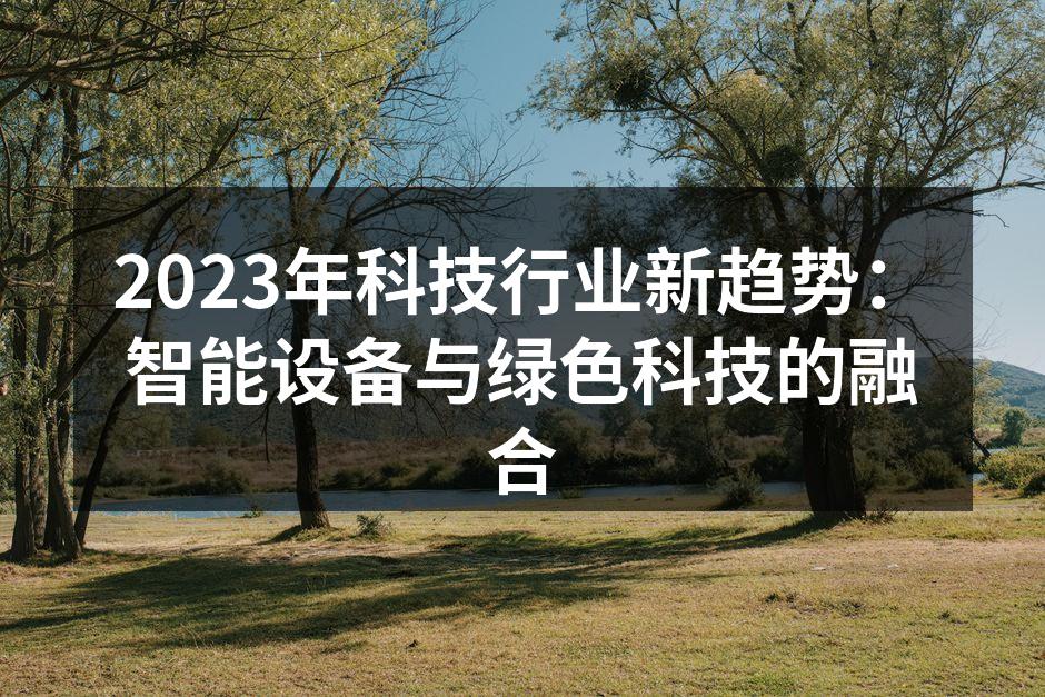 2023年科技行业新趋势：智能设备与绿色科技的融合