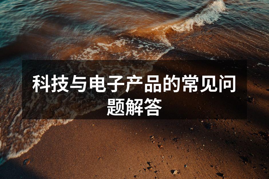 科技与电子产品的常见问题解答